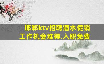 邯郸ktv招聘酒水促销工作机会难得.入职免费